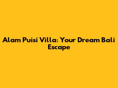 Alam Puisi Villa: Your Dream Bali Escape