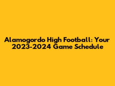 Alamogordo High Football: Your 2023-2024 Game Schedule