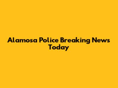 Alamosa Police Breaking News Today