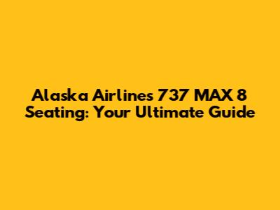 Alaska Airlines 737 MAX 8 Seating: Your Ultimate Guide