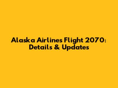 Alaska Airlines Flight 2070: Details & Updates
