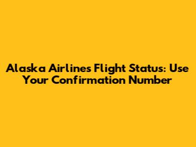 Alaska Airlines Flight Status: Use Your Confirmation Number