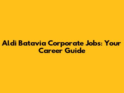 Aldi Batavia Corporate Jobs: Your Career Guide