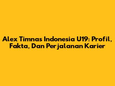 Alex Timnas Indonesia U19: Profil, Fakta, Dan Perjalanan Karier