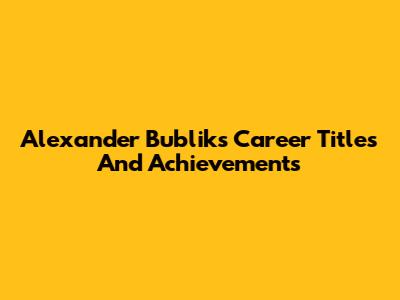 Alexander Bublik's Career Titles And Achievements