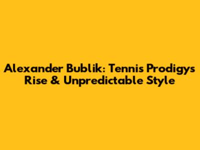 Alexander Bublik: Tennis Prodigy's Rise & Unpredictable Style