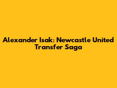 Alexander Isak: Newcastle United Transfer Saga