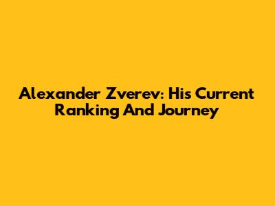 Alexander Zverev: His Current Ranking And Journey