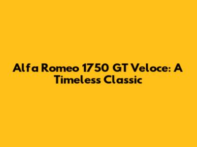 Alfa Romeo 1750 GT Veloce: A Timeless Classic