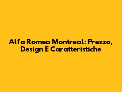 Alfa Romeo Montreal: Prezzo, Design E Caratteristiche
