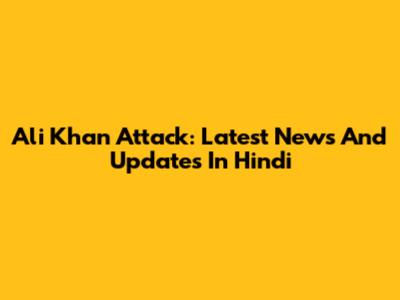 Ali Khan Attack: Latest News And Updates In Hindi