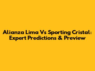 Alianza Lima Vs Sporting Cristal: Expert Predictions & Preview