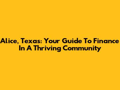 Alice, Texas: Your Guide To Finance In A Thriving Community