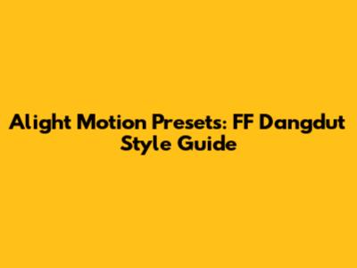 Alight Motion Presets: FF Dangdut Style Guide