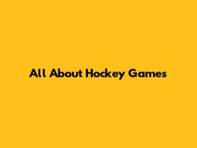 All About Hockey Games