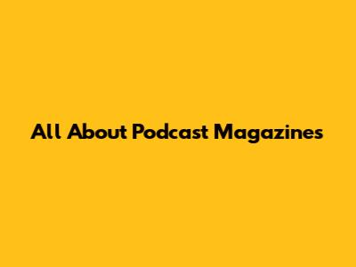 All About Podcast Magazines