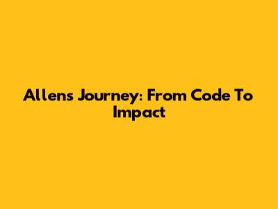 Allen's Journey: From Code To Impact