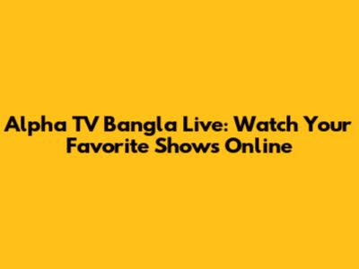 Alpha TV Bangla Live: Watch Your Favorite Shows Online
