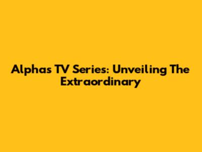 Alphas TV Series: Unveiling The Extraordinary