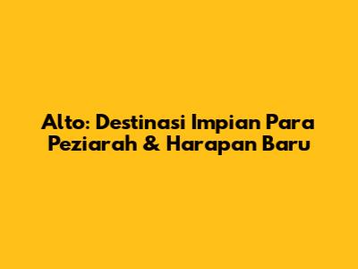 Alto: Destinasi Impian Para Peziarah & Harapan Baru