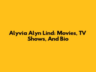 Alyvia Alyn Lind: Movies, TV Shows, And Bio