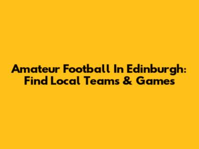 Amateur Football In Edinburgh: Find Local Teams & Games