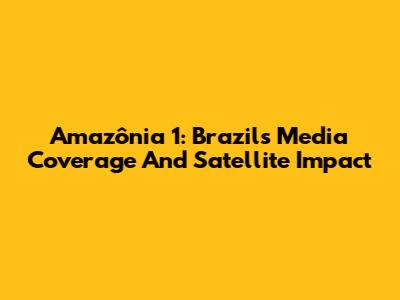 Amazônia 1: Brazil's Media Coverage And Satellite Impact