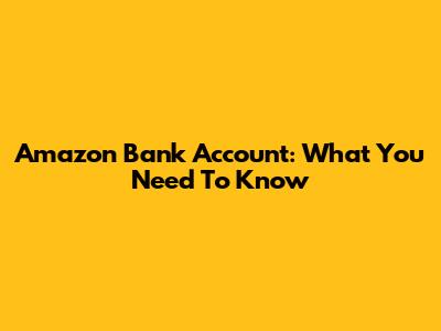 Amazon Bank Account: What You Need To Know
