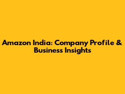 Amazon India: Company Profile & Business Insights