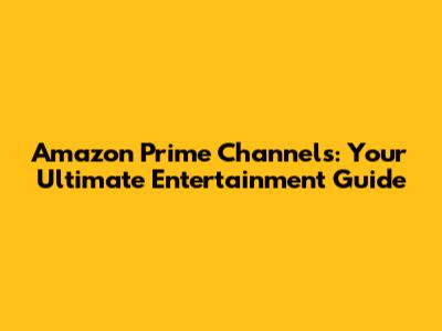 Amazon Prime Channels: Your Ultimate Entertainment Guide