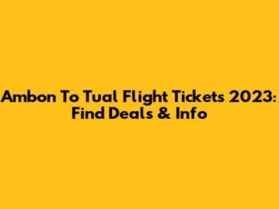 Ambon To Tual Flight Tickets 2023: Find Deals & Info