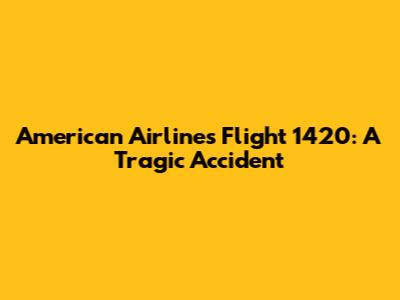 American Airlines Flight 1420: A Tragic Accident