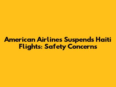 American Airlines Suspends Haiti Flights: Safety Concerns