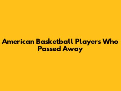 American Basketball Players Who Passed Away