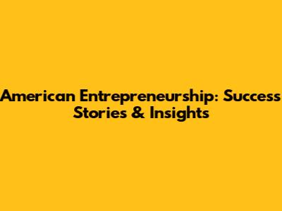 American Entrepreneurship: Success Stories & Insights