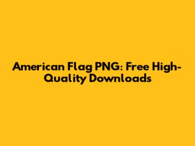 American Flag PNG: Free High-Quality Downloads