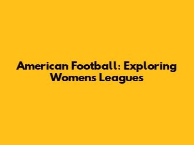 American Football: Exploring Women's Leagues