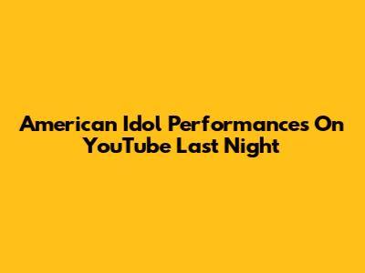 American Idol Performances On YouTube Last Night
