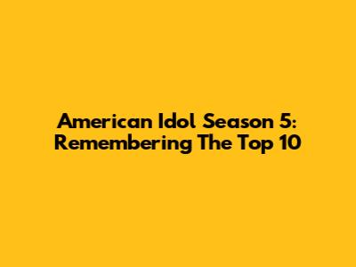 American Idol Season 5: Remembering The Top 10