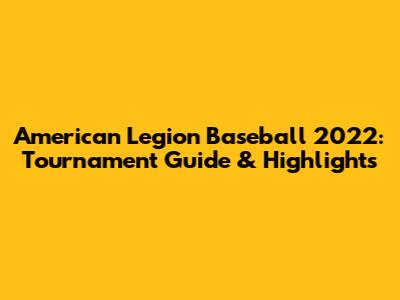American Legion Baseball 2022: Tournament Guide & Highlights
