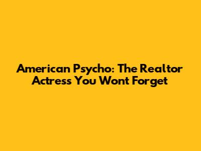 American Psycho: The Realtor Actress You Won't Forget