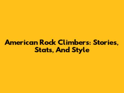 American Rock Climbers: Stories, Stats, And Style