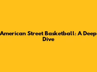American Street Basketball: A Deep Dive