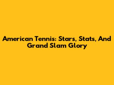 American Tennis: Stars, Stats, And Grand Slam Glory