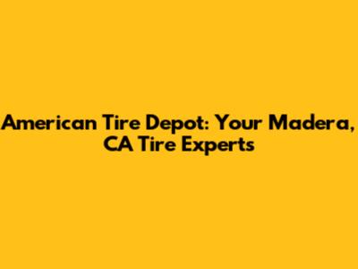 American Tire Depot: Your Madera, CA Tire Experts