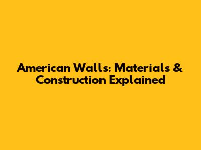 American Walls: Materials & Construction Explained