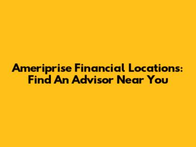 Ameriprise Financial Locations: Find An Advisor Near You