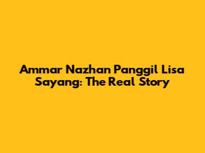 Ammar Nazhan Panggil Lisa Sayang: The Real Story