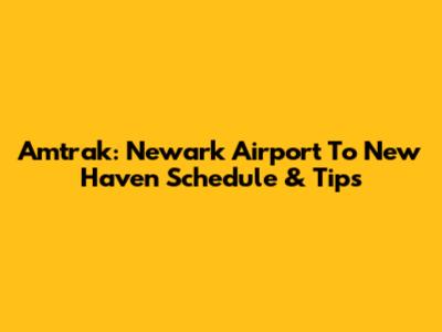 Amtrak: Newark Airport To New Haven Schedule & Tips