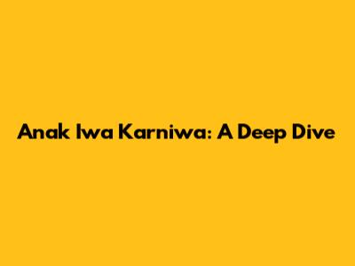 Anak Iwa Karniwa: A Deep Dive